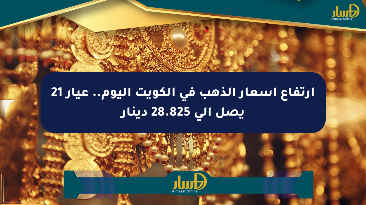 ارتفاع أسعار الذهب في الكويت اليوم.. عيار 21 يصل إلى 28.825 دينار